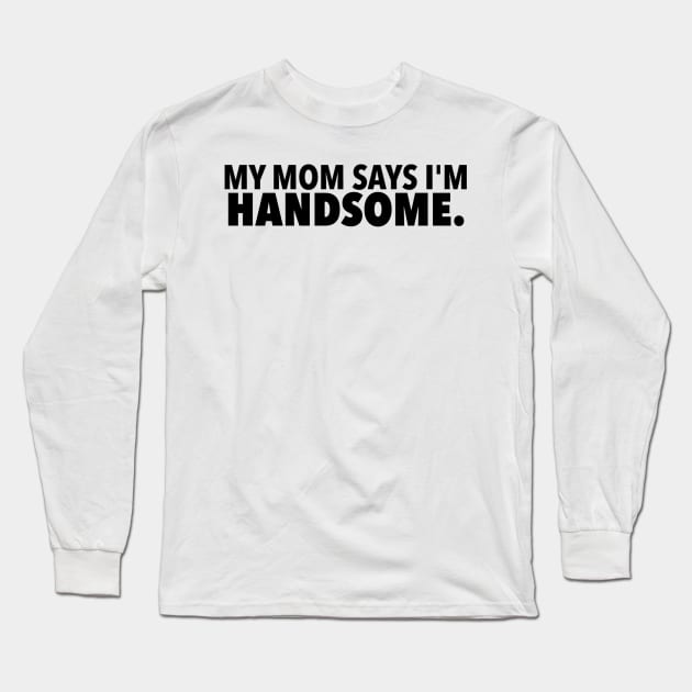 My Mom Says Im Handsome Long Sleeve T-Shirt by LuisP96